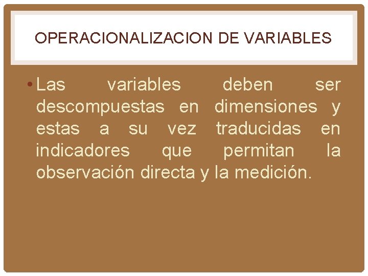 OPERACIONALIZACION DE VARIABLES • Las variables deben ser descompuestas en dimensiones y estas a