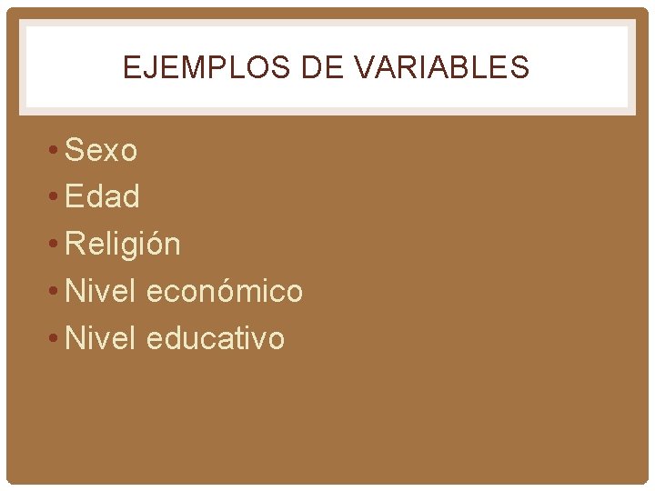 EJEMPLOS DE VARIABLES • Sexo • Edad • Religión • Nivel económico • Nivel