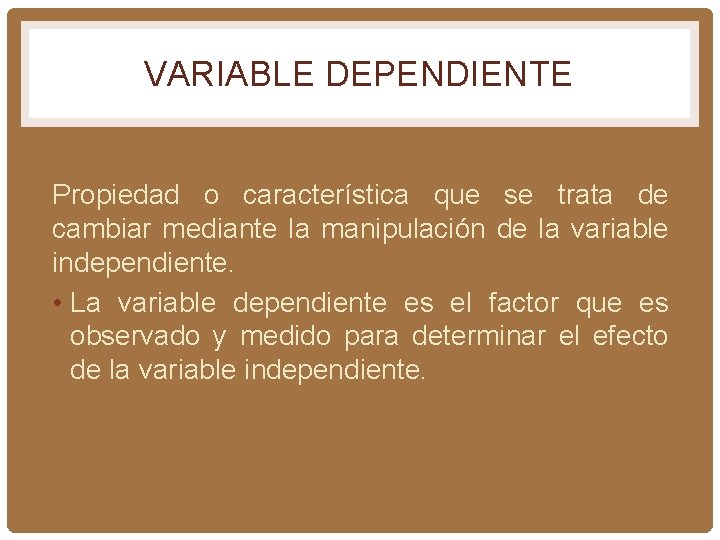VARIABLE DEPENDIENTE Propiedad o característica que se trata de cambiar mediante la manipulación de