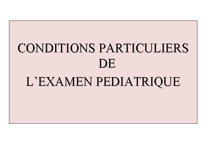 CONDITIONS PARTICULIERS DE L’EXAMEN PEDIATRIQUE 