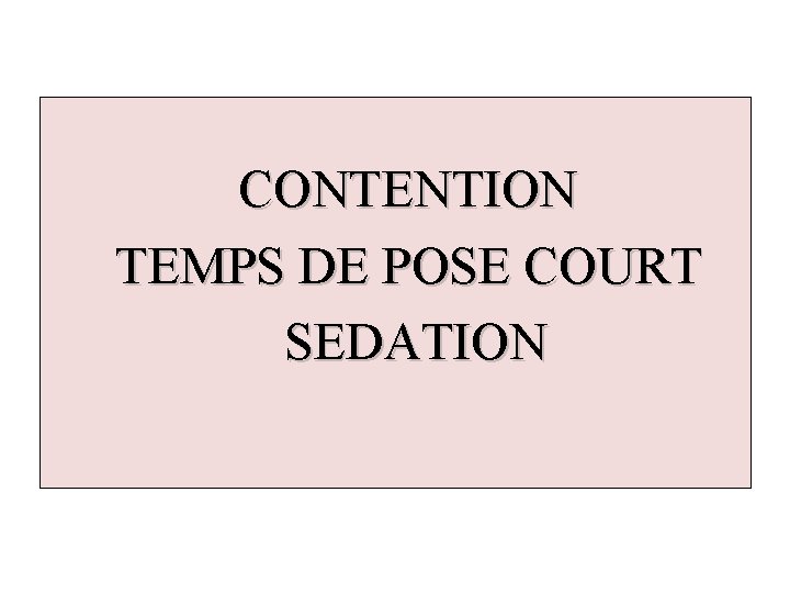 CONTENTION TEMPS DE POSE COURT SEDATION 