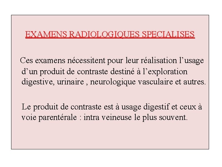 EXAMENS RADIOLOGIQUES SPECIALISES Ces examens nécessitent pour leur réalisation l’usage d’un produit de contraste