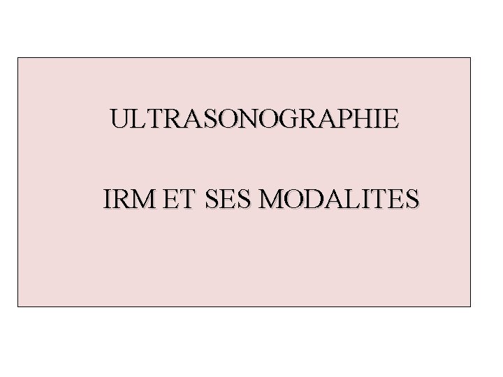 ULTRASONOGRAPHIE IRM ET SES MODALITES 