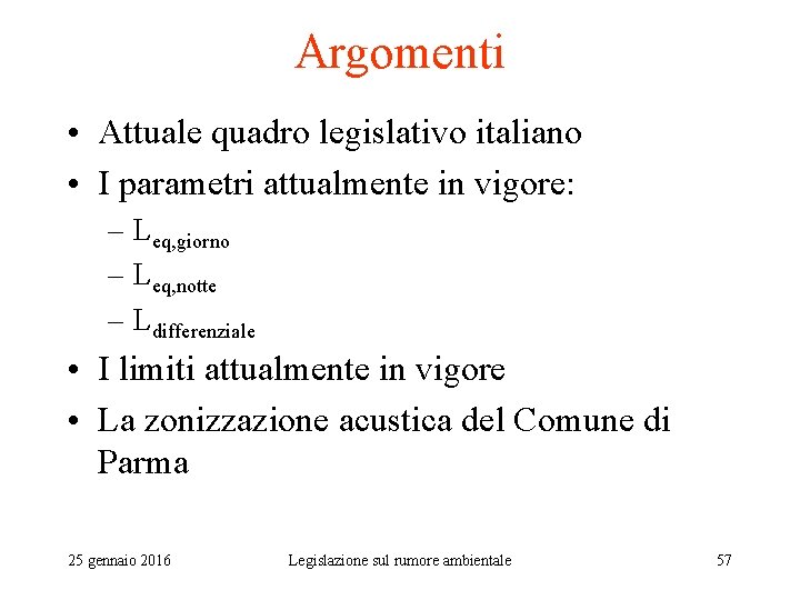 Argomenti • Attuale quadro legislativo italiano • I parametri attualmente in vigore: – Leq,