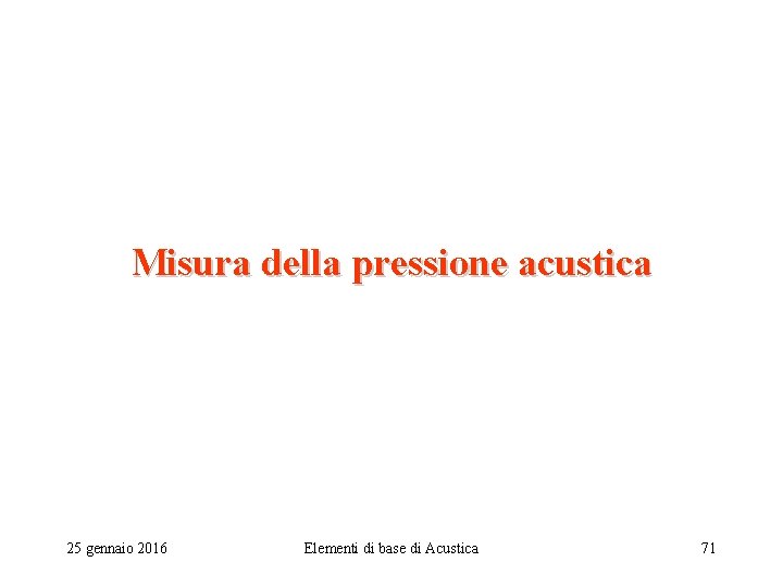 Misura della pressione acustica 25 gennaio 2016 Elementi di base di Acustica 71 