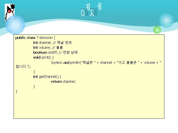 예제 public class T elevision { int channel; // 채널 번호 int volume; //