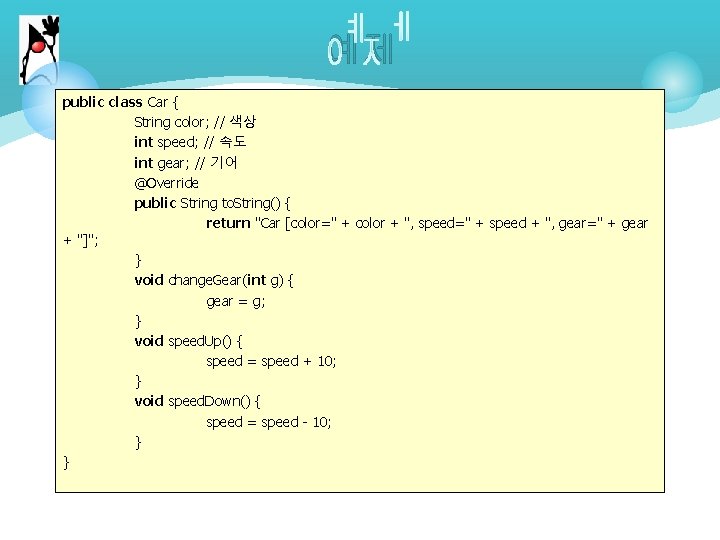 예제 public class Car { String color; // 색상 int speed; // 속도 int