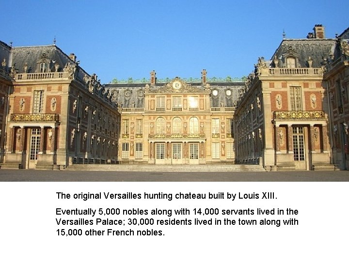 The original Versailles hunting chateau built by Louis XIII. Eventually 5, 000 nobles along