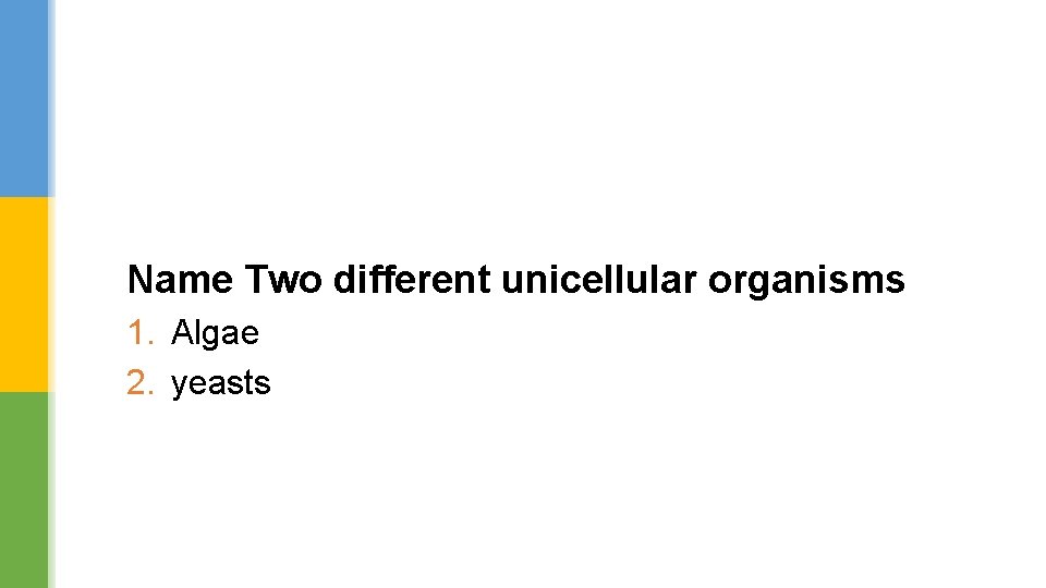 Name Two different unicellular organisms 1. Algae 2. yeasts 