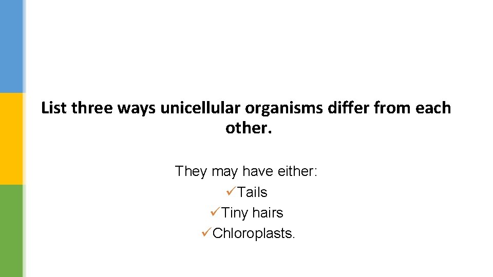 List three ways unicellular organisms differ from each other. They may have either: üTails