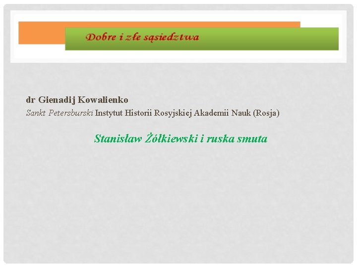 dr Gienadij Kowalienko Sankt Petersburski Instytut Historii Rosyjskiej Akademii Nauk (Rosja) Stanisław Żółkiewski i