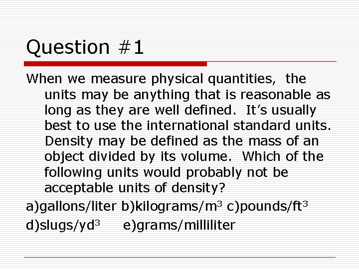 Question #1 When we measure physical quantities, the units may be anything that is