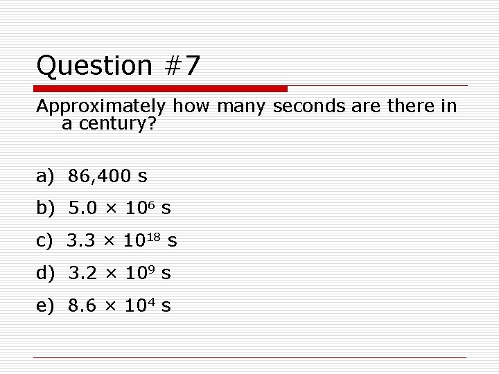 Question #7 Approximately how many seconds are there in a century? a) 86, 400