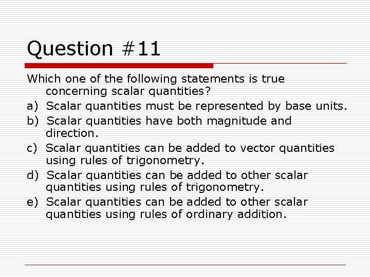 Question #11 Which one of the following statements is true concerning scalar quantities? a)