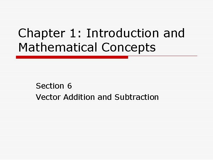 Chapter 1: Introduction and Mathematical Concepts Section 6 Vector Addition and Subtraction 