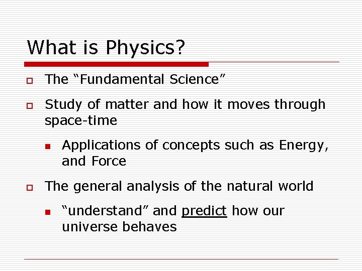 What is Physics? o o The “Fundamental Science” Study of matter and how it