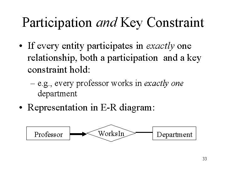 Participation and Key Constraint • If every entity participates in exactly one relationship, both