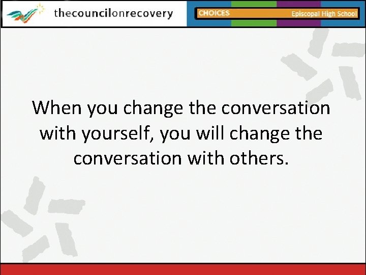 When you change the conversation with yourself, you will change the conversation with others.