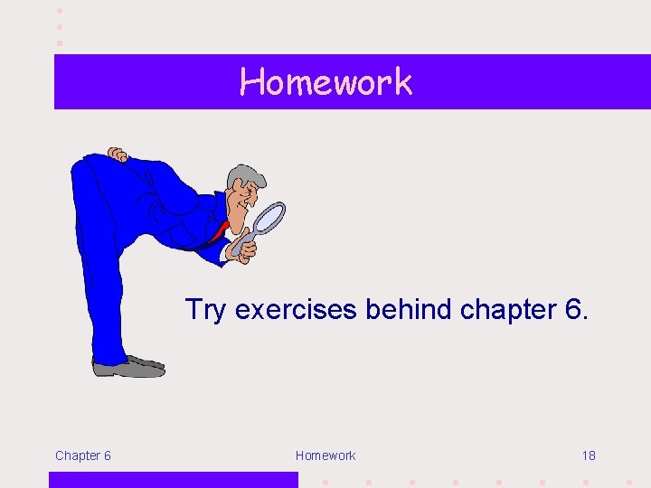 Homework Try exercises behind chapter 6. Chapter 6 Homework 18 