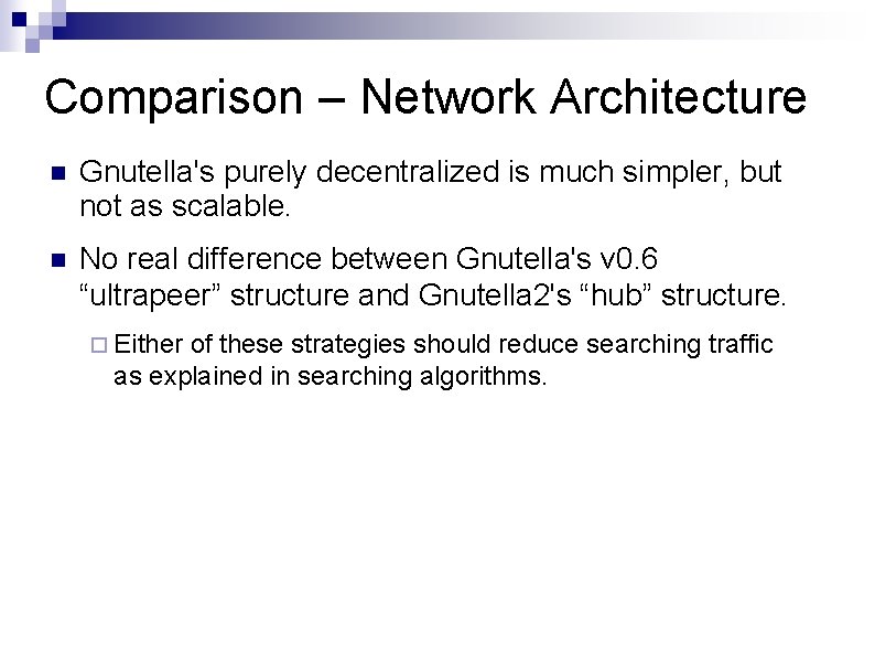 Comparison – Network Architecture Gnutella's purely decentralized is much simpler, but not as scalable.