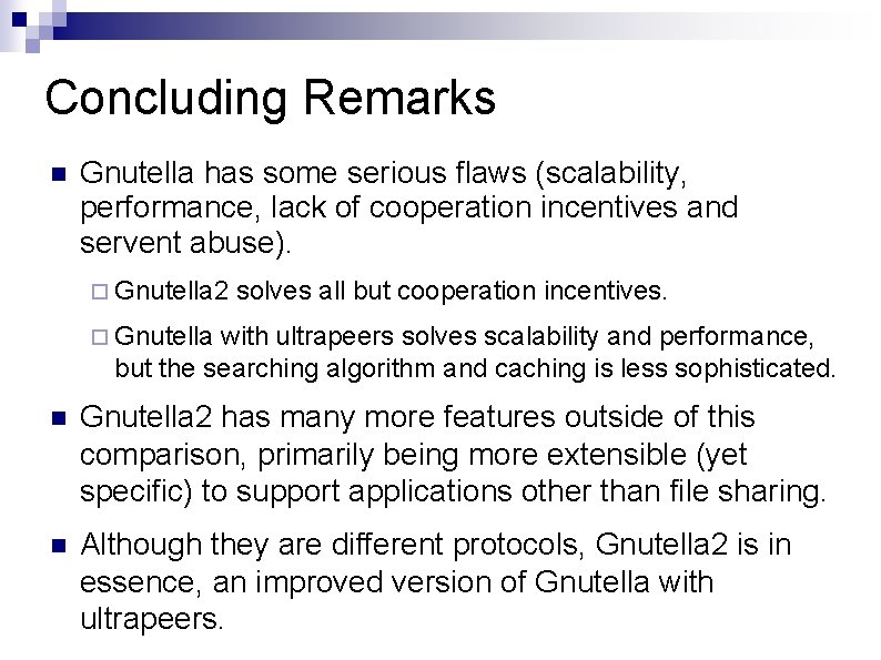 Concluding Remarks Gnutella has some serious flaws (scalability, performance, lack of cooperation incentives and