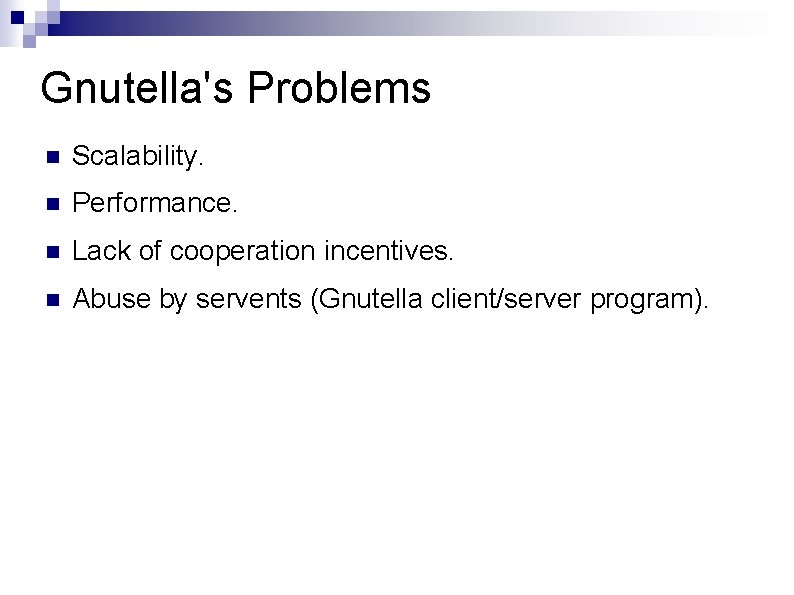 Gnutella's Problems Scalability. Performance. Lack of cooperation incentives. Abuse by servents (Gnutella client/server program).