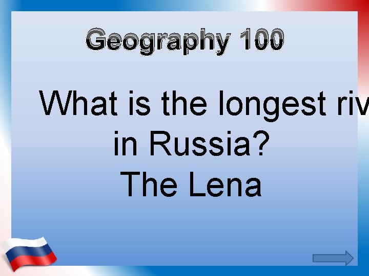 Geography 100 What is the longest riv in Russia? The Lena 