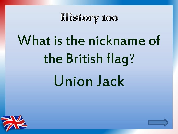 History 100 What is the nickname of the British flag? Union Jack 