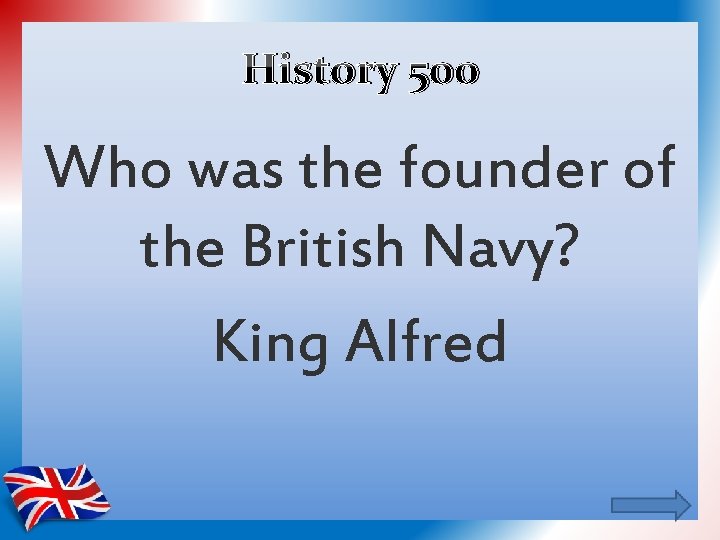 History 500 Who was the founder of the British Navy? King Alfred 