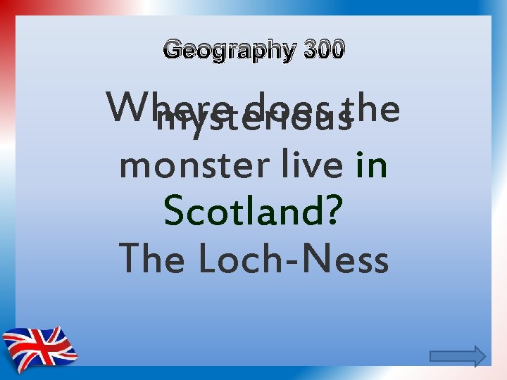 Geography 300 Where does the mysterious monster live in Scotland? The Loch-Ness 