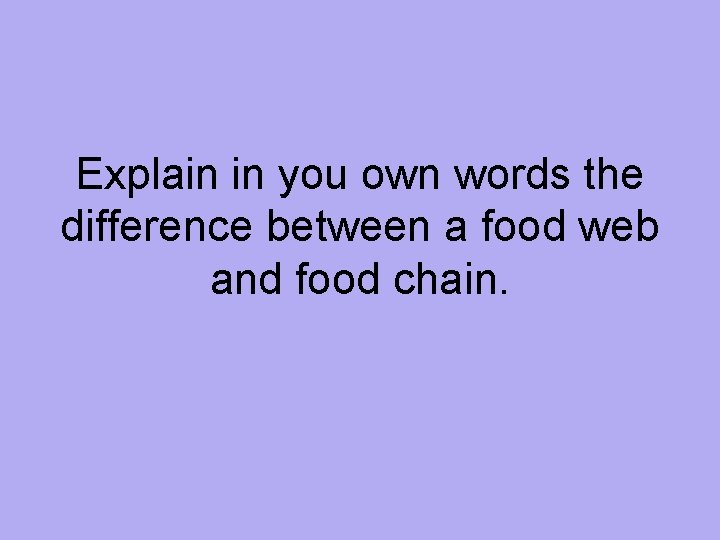 Explain in you own words the difference between a food web and food chain.