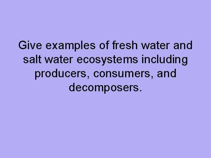 Give examples of fresh water and salt water ecosystems including producers, consumers, and decomposers.