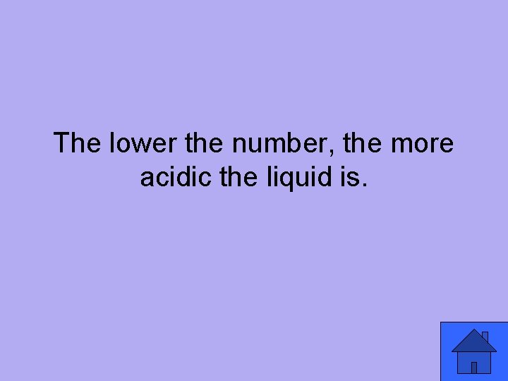 The lower the number, the more acidic the liquid is. 