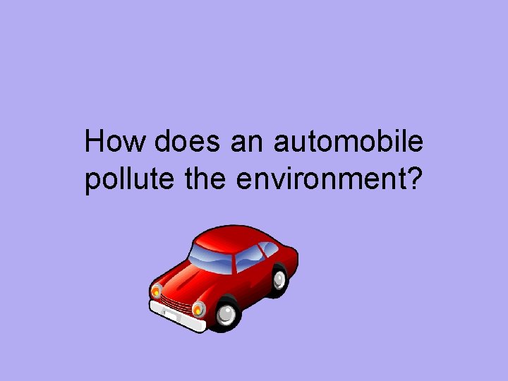 How does an automobile pollute the environment? 