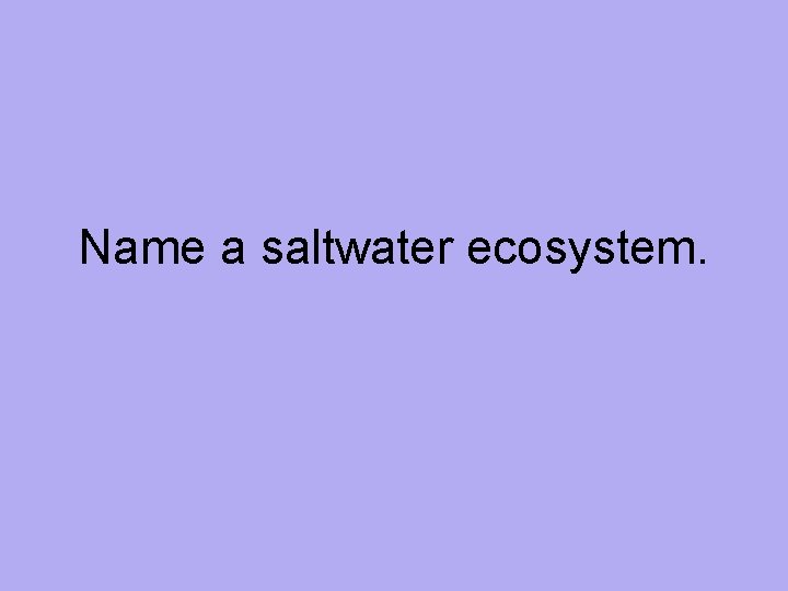 Name a saltwater ecosystem. 