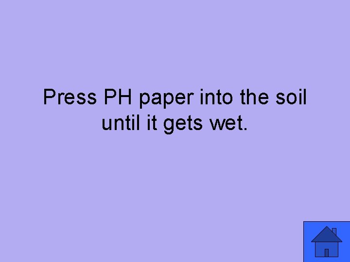 Press PH paper into the soil until it gets wet. 