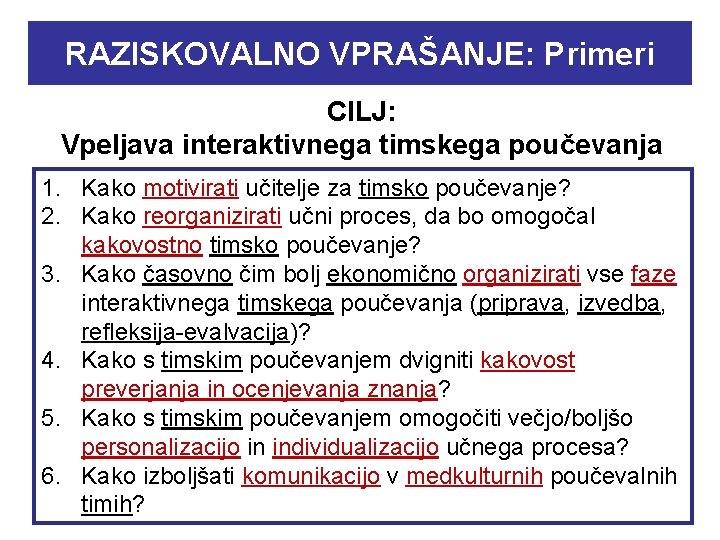 RAZISKOVALNO VPRAŠANJE: Primeri CILJ: Vpeljava interaktivnega timskega poučevanja 1. Kako motivirati učitelje za timsko