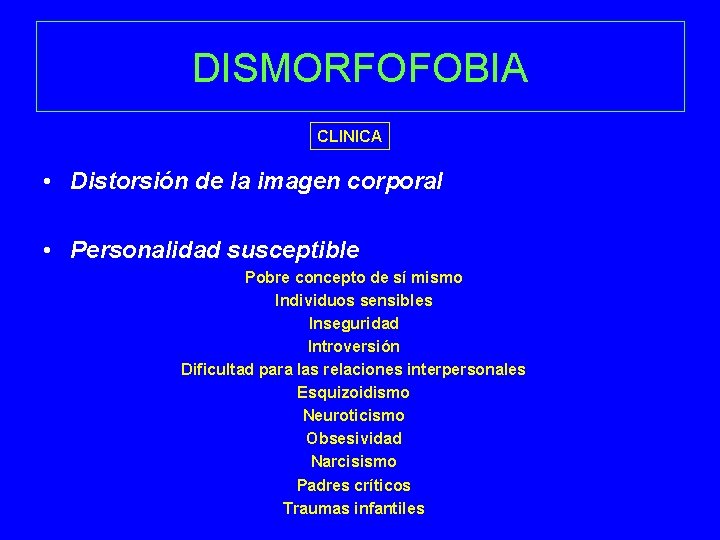 DISMORFOFOBIA CLINICA • Distorsión de la imagen corporal • Personalidad susceptible Pobre concepto de