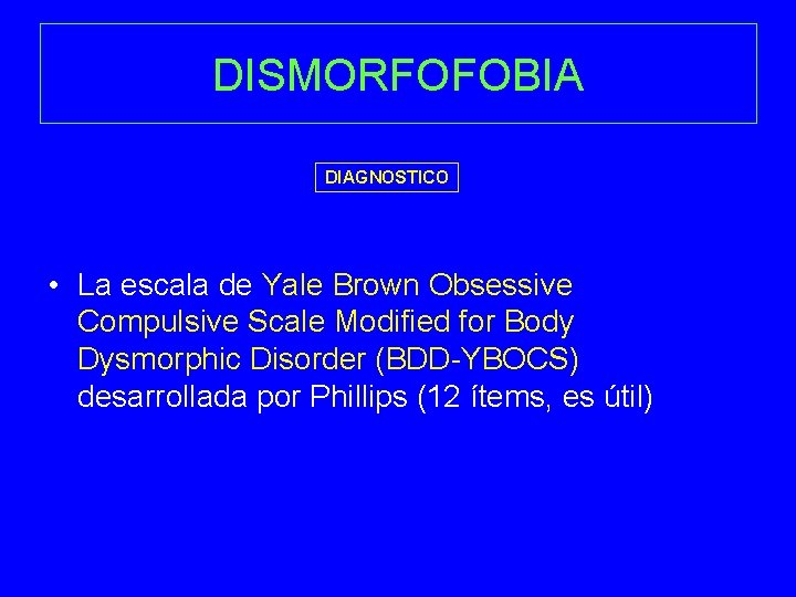 DISMORFOFOBIA DIAGNOSTICO • La escala de Yale Brown Obsessive Compulsive Scale Modified for Body