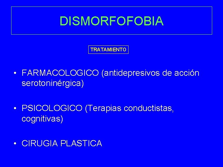 DISMORFOFOBIA TRATAMIENTO • FARMACOLOGICO (antidepresivos de acción serotoninérgica) • PSICOLOGICO (Terapias conductistas, cognitivas) •