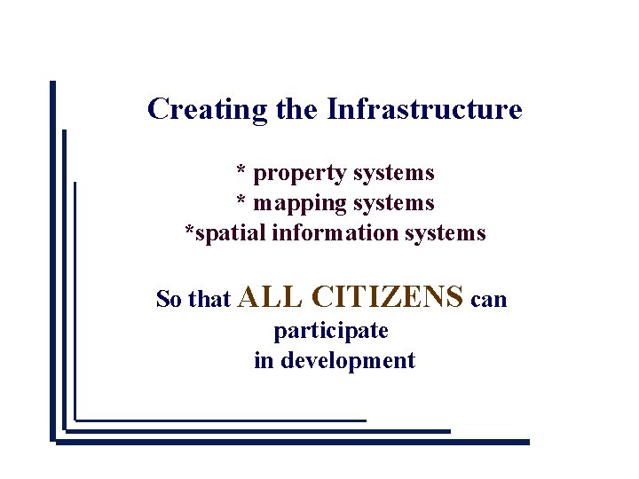 Creating the Infrastructure * property systems * mapping systems *spatial information systems So that