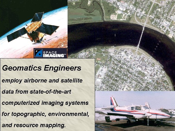 Geomatics Engineers employ airborne and satellite data from state-of-the-art computerized imaging systems for topographic,