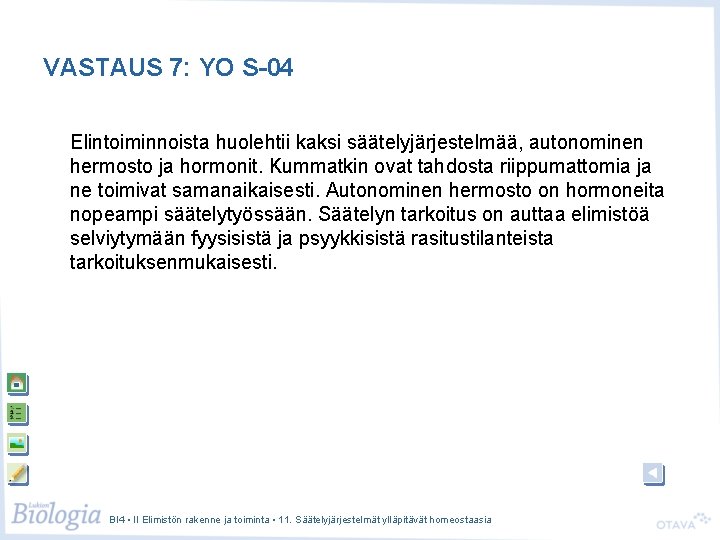 VASTAUS 7: YO S-04 Elintoiminnoista huolehtii kaksi säätelyjärjestelmää, autonominen hermosto ja hormonit. Kummatkin ovat