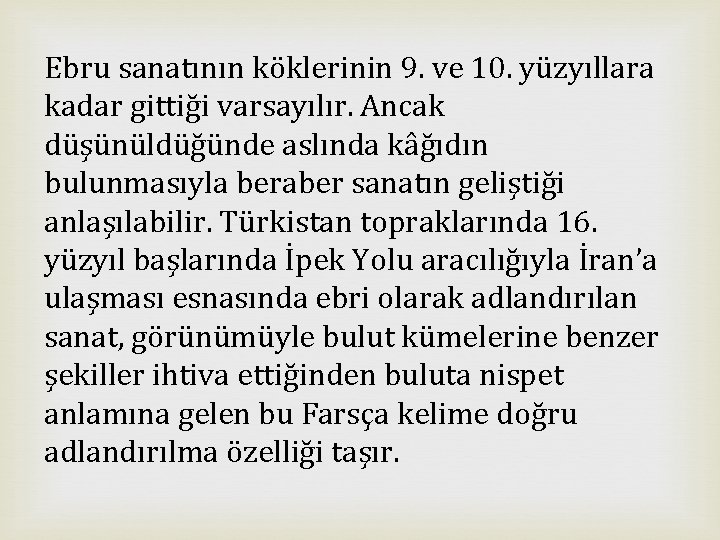 Ebru sanatının köklerinin 9. ve 10. yüzyıllara kadar gittiği varsayılır. Ancak düşünüldüğünde aslında kâğıdın