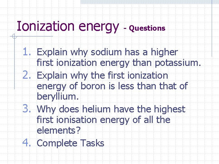 Ionization energy - Questions 1. Explain why sodium has a higher first ionization energy