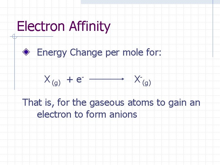 Electron Affinity Energy Change per mole for: X (g) + e- X-(g) That is,