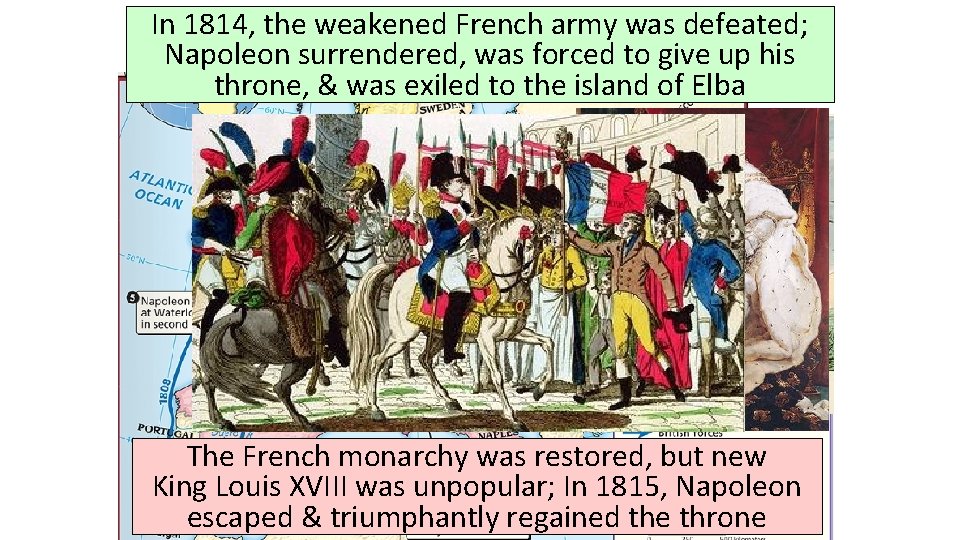 In 1814, the weakened French army was defeated; Napoleon surrendered, was forced to give