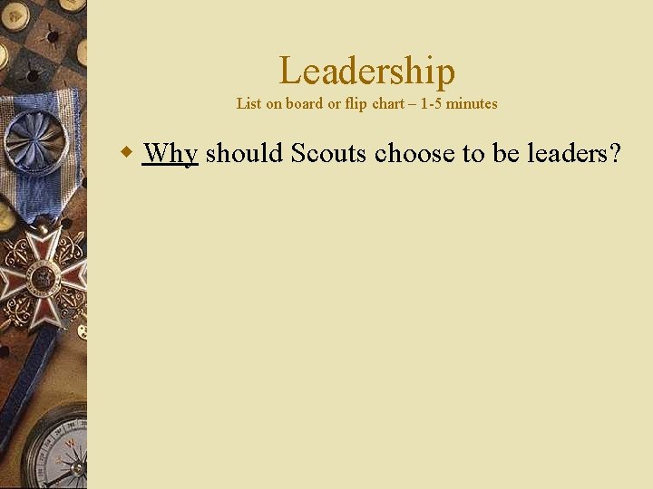 Leadership List on board or flip chart – 1 -5 minutes w Why should