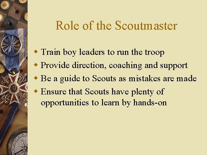Role of the Scoutmaster w Train boy leaders to run the troop w Provide