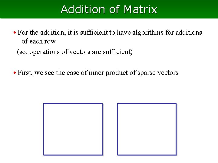 Addition of Matrix • For the addition, it is sufficient to have algorithms for